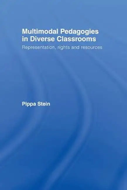 Multimodal Pedagogies in Diverse Classrooms: Representation, Rights and Resources by Pippa Stein