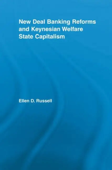 New Deal Banking Reforms and Keynesian Welfare State Capitalism by Ellen Russell