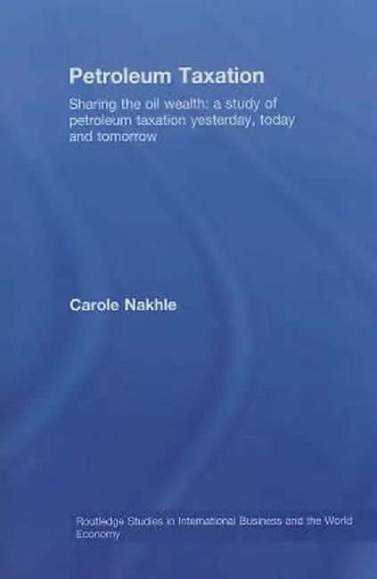 Petroleum Taxation: Sharing the Oil Wealth: A Study of Petroleum Taxation Yesterday, Today and Tomorrow by Carole Nakhle