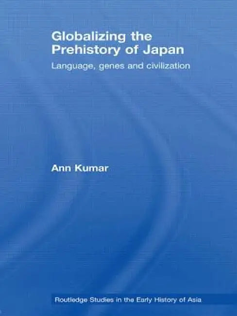 Globalizing the Prehistory of Japan: Language, genes and civilisation by Ann Kumar
