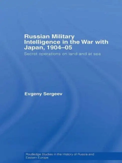 Russian Military Intelligence in the War with Japan, 1904-05 by Evgeny Sergeev