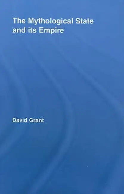 The Mythological State and Its Empire by David Grant