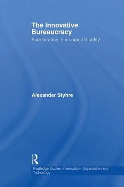 The Innovative Bureaucracy: Bureaucracy in an Age of Fluidity by Alexander Styhre