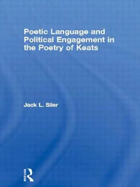Poetic Language and Political Engagement in the Poetry of Keats by Jack L. Siler