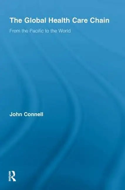 The Global Health Care Chain: From the Pacific to the World by John Connell