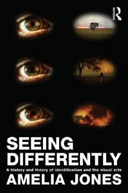 Seeing Differently: A History and Theory of Identification and the Visual Arts by Amelia Jones