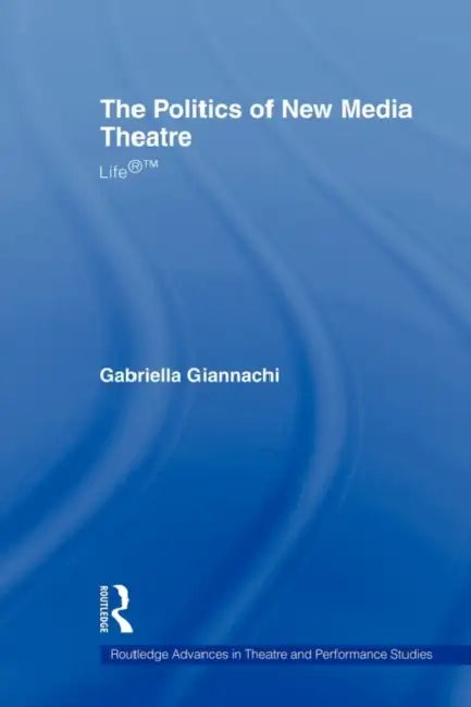 The Politics of New Media Theatre: Life(r)(Tm) by Gabriella Giannachi