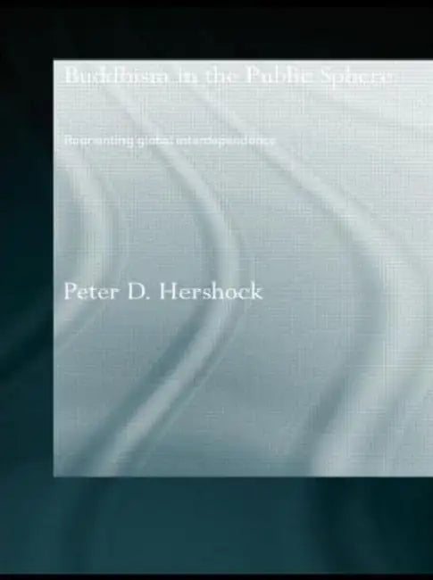Buddhism in the Public Sphere: Reorienting Global Interdependence by Peter D. Hershock
