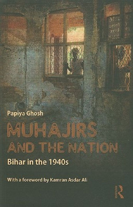 Muhajirs And The Nation: Bihar in the 1940s by Papiya Ghosh