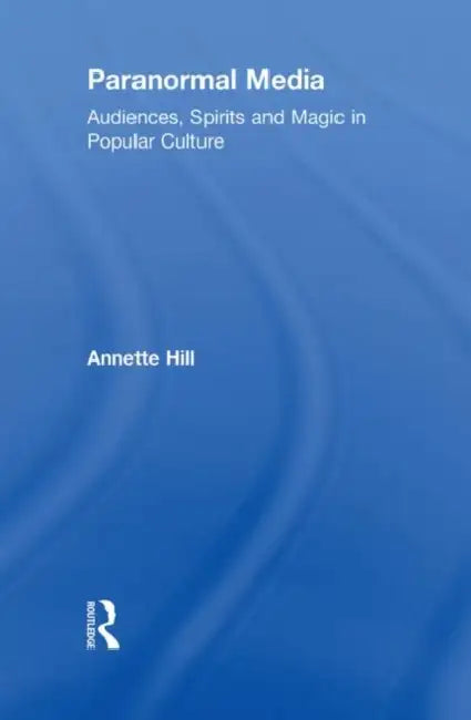 Paranormal Media: Audiences, Spirits and Magic in Popular Culture by Annette Hill