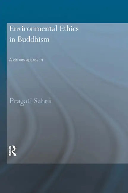 Environmental Ethics in Buddhism: A Virtues Approach by Pragati Sahni