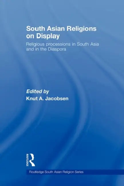 South Asian Religions on Display: Religious Processions in South Asia and in the Diaspora by Knut A. Jacobsen