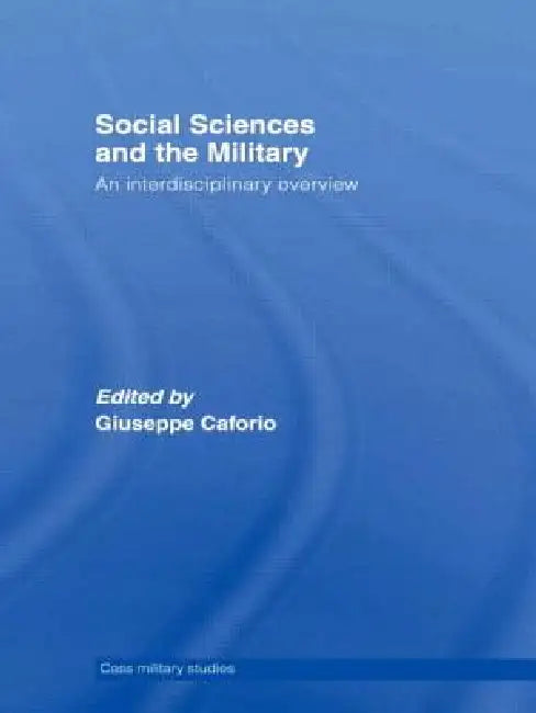 Social Sciences and the Military: An Interdisciplinary Overview by Giuseppe Caforio