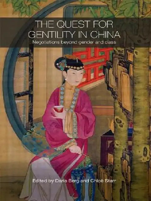 The Quest for Gentility in China: Negotiations Beyond Gender and Class by Daria Berg
