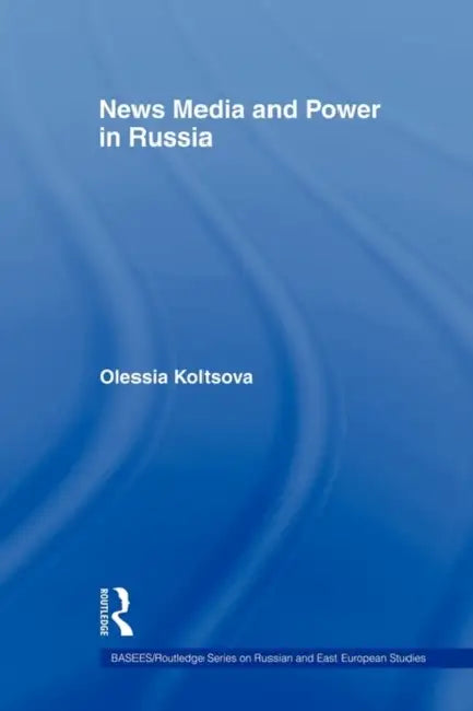 News Media and Power in Russia by Olessia Koltsova