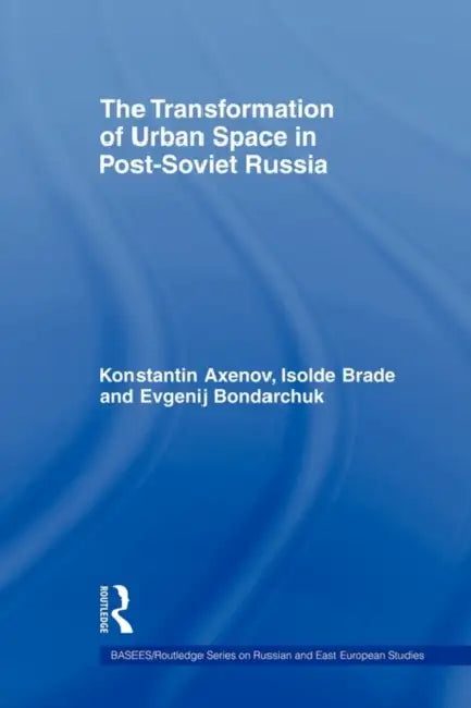 The Transformation of Urban Space in Post-Soviet Russia by Isolde Brade, Konstantin Axenov, Evgenij Bondarchuk