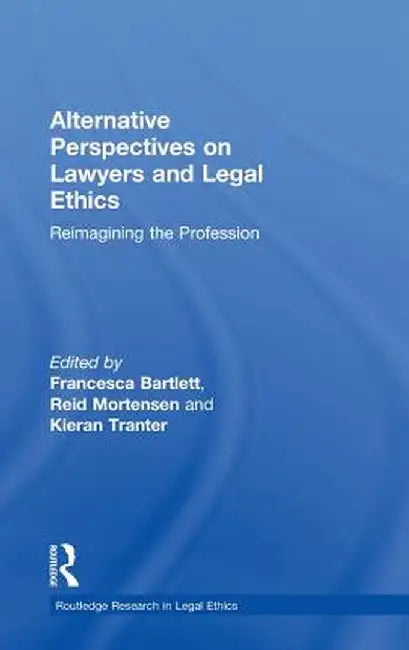 Alternative Perspectives on Lawyers and Legal Ethics: Reimagining the Profession by Reid Mortensen