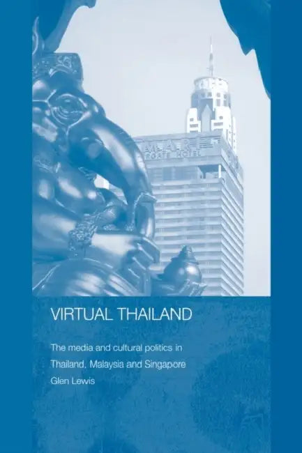 Virtual Thailand: The Media and Cultural Politics in Thailand, Malaysia and Singapore by Glen Lewis