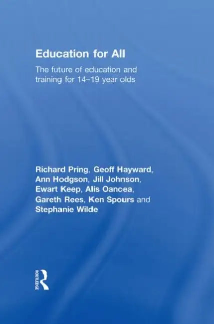 Education for All: The Future of Education and Training for 14-19 Year-Olds by Richard Pring, Geoffrey Hayward, Ann Hodgson