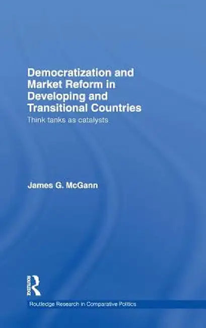 Democratization and Market Reform in Developing and Transitional Countries: Think Tanks as Catalysts by James G. McGann