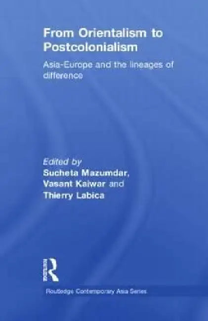From Orientalism to Postcolonialism: Asia, Europe and the Lineages of Difference by Sucheta Mazumdar