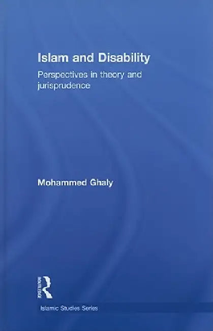 Islam and Disability: Perspectives in Theology and Jurisprudence by Mohammed Ghaly