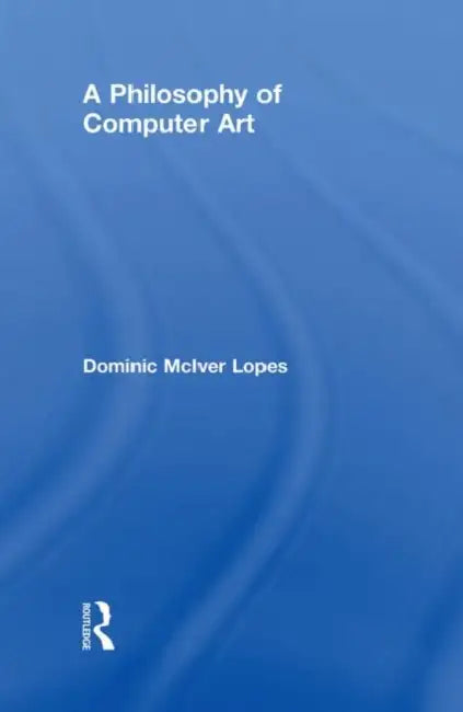 A Philosophy of Computer Art by Dominic Lopes