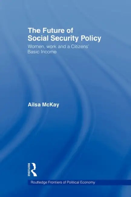 The Future of Social Security Policy: Women, Work and a Citizens Basic Income by Ailsa McKay