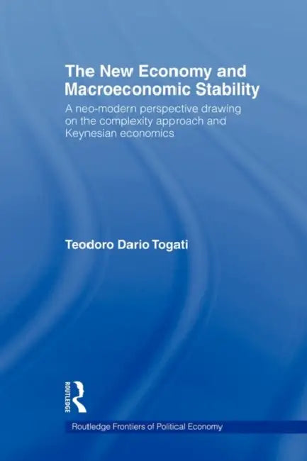 The New Economy and Macroeconomic Stability: A Neo-Modern Perspective Drawing on the Complexity Approach and Keynesian Economics by Dario Togati