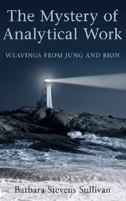 The Mystery of Analytical Work: Weavings from Jung and Bion by Barbara Stevens Sullivan