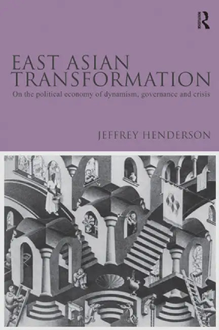 East Asian Transformation: On the Political Economy of Dynamism, Governance and Crisis by Jeffrey Henderson