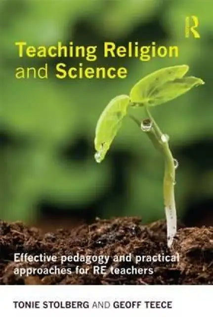 Teaching Religion and Science: Effective Pedagogy and Practical Approaches for RE Teachers by Tonie Stolberg