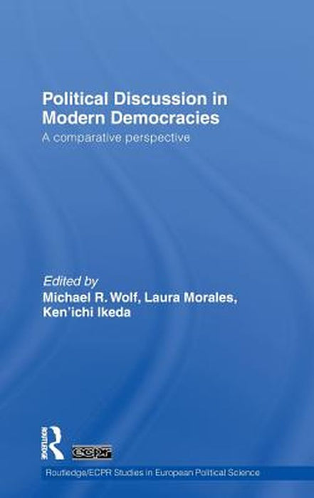 Political Discussion In Modern Democracies: A Comparative Perspective by Michael R. Wolf, Laura Morales, Ken'ichi Ikeda