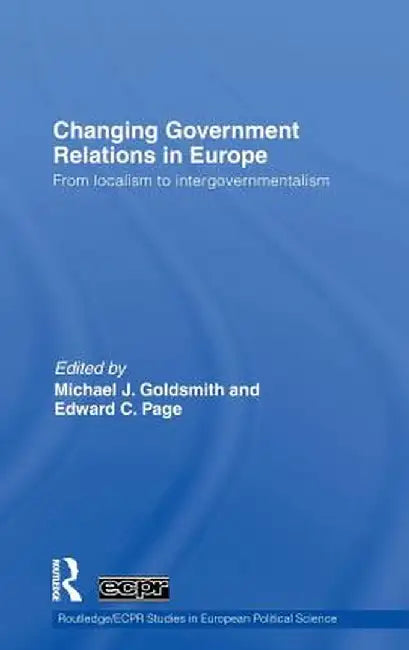 Changing Government Relations in Europe: From localism to intergovernmentalism by Michael J. Goldsmith