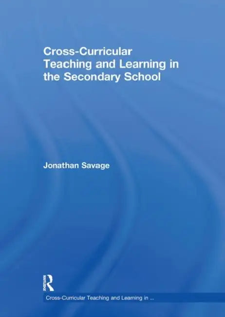 Cross-Curricular Teaching and Learning in the Secondary School by Jonathan Savage