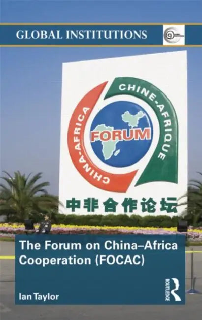 The Forum on China- Africa Cooperation (FOCAC) by Ian Taylor