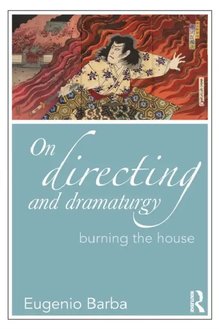 On Directing and Dramaturgy: Burning the House by Eugenio Barba