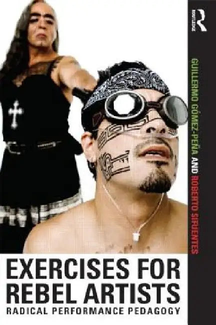 Exercises for Rebel Artists: Radical Performance Pedagogy by Guillermo GÃ³mez PeÃ±a