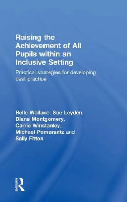 Raising the Achievement of All Pupils Within an Inclusive Setting: Practical Strategies for Developing Best Practice by Belle Wallace