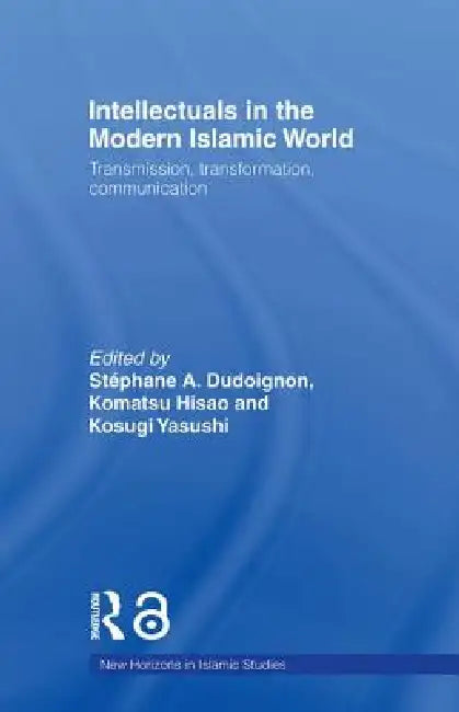 Intellectuals in the Modern Islamic World: Transmission, Transformation and Communication by Stephane A. Dudoignon