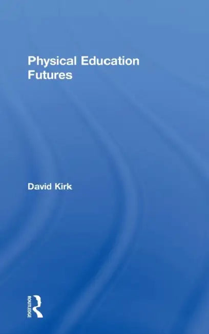 Physical Education Futures by David Kirk