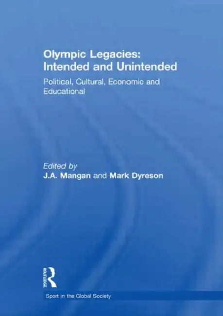 Olympic Legacies: Intended and Unintended: Political, Cultural, Economic and Educational by J A Mangan