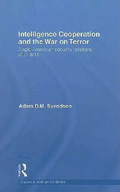 Intelligence Cooperation and the War on Terror: Anglo-American Security Relations After 9/11 by Adam D. M. Svendsen