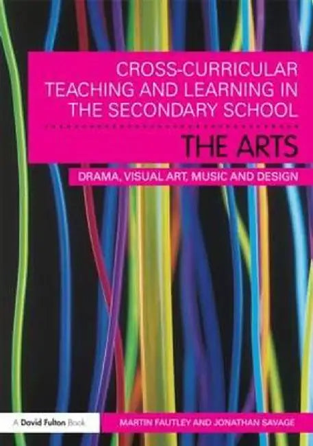 Cross-Curricular Teaching and Learning in the Secondary School... the Arts: Drama, Visual Art, Music and Design by Martin Fautley