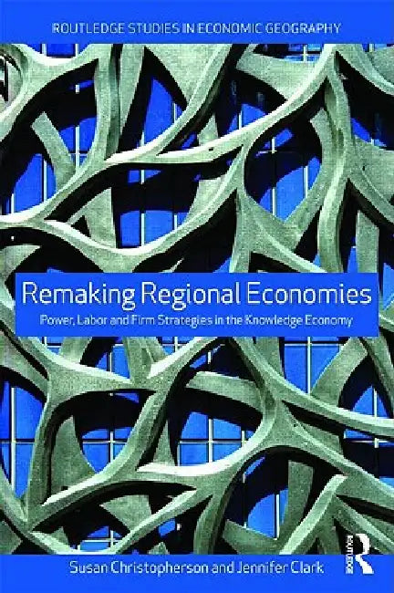 Remaking Regional Economies: Power, Labor and Firm Strategies by Susan Christopherson