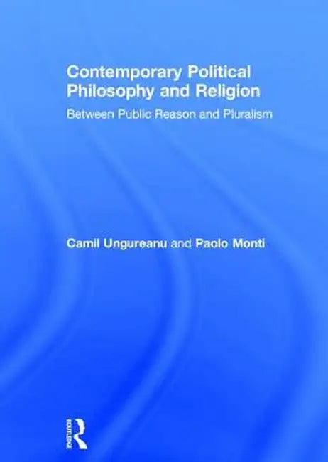 Contemporary Political Philosophy and Religion: Between Public Reason and Pluralism by Camil Ungureanu