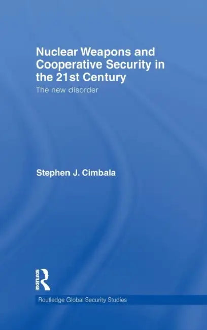 Nuclear Weapons and Cooperative Security in the 21st Century: The New Disorder by Stephen J. Cimbala