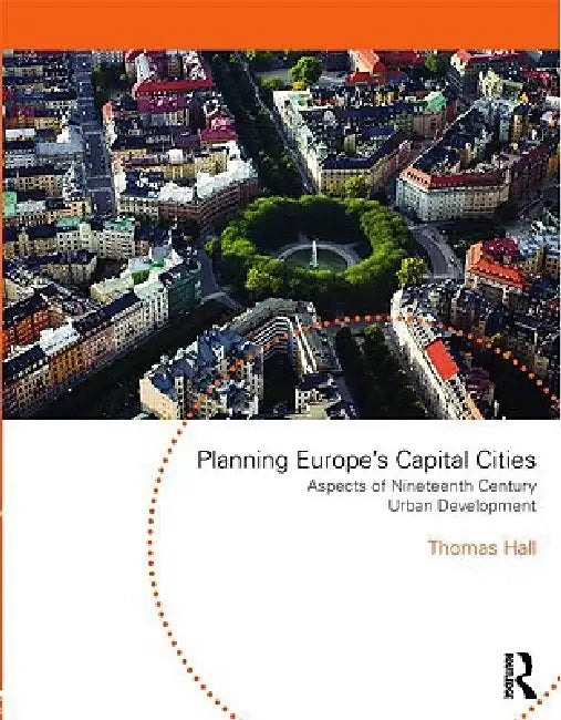 Planning Europe's Capital Cities: Aspects of Nineteenth Century Urban Development by Thomas Hall