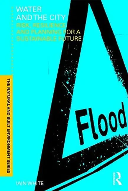 Water and the City: Risk, Resilience and Planning for a Sustainable Future by Iain White