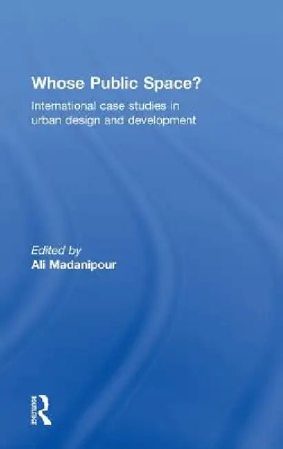 Whose Public Space?: International Case Studies In Urban Design And Development by Ali Madanipour